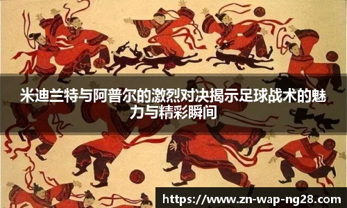米迪兰特与阿普尔的激烈对决揭示足球战术的魅力与精彩瞬间