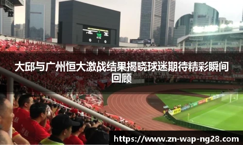 大邱与广州恒大激战结果揭晓球迷期待精彩瞬间回顾
