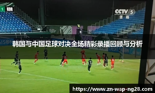 韩国与中国足球对决全场精彩录播回顾与分析